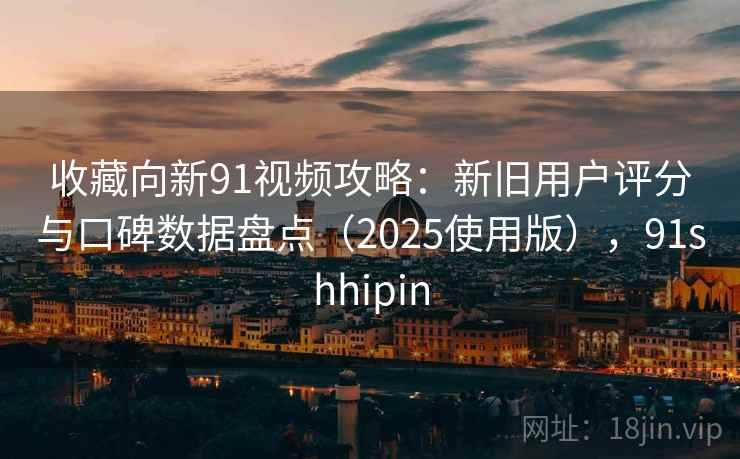 收藏向新91视频攻略:新旧用户评分与口碑数据盘点(2025使用版),91shhipin 收藏向新91视频攻略:新旧用户评分与口碑数据盘点(2025使用版),91shhipin