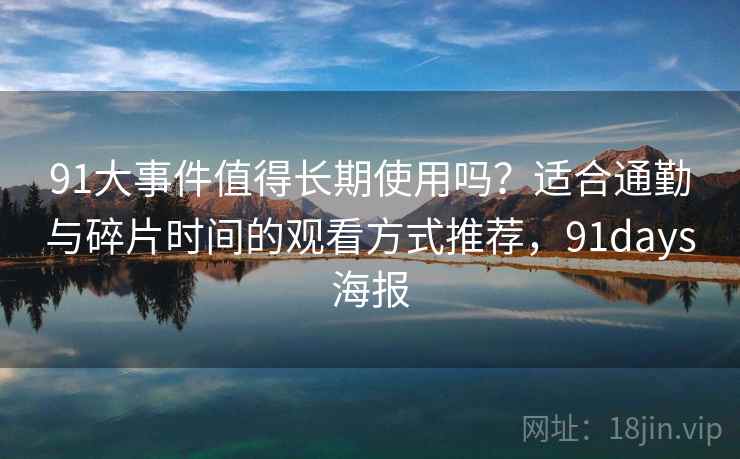 91大事件值得长期使用吗？适合通勤与碎片时间的观看方式推荐，91days海报