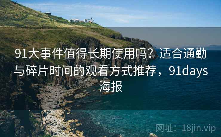 91大事件值得长期使用吗？适合通勤与碎片时间的观看方式推荐，91days海报