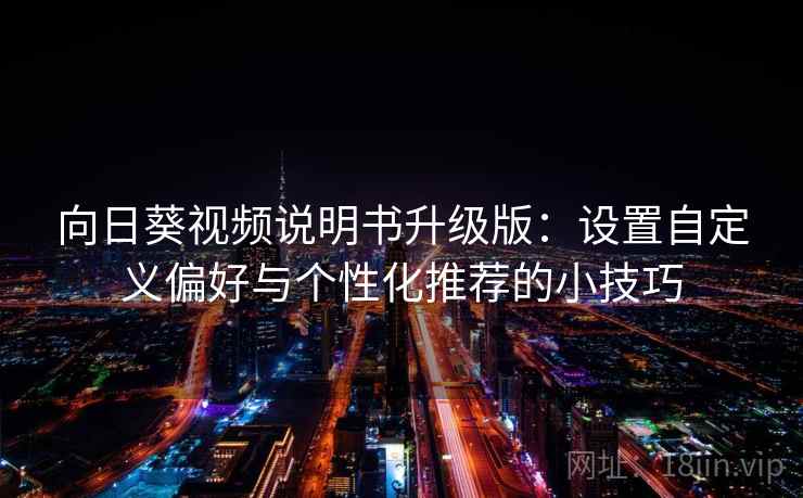 向日葵视频说明书升级版：设置自定义偏好与个性化推荐的小技巧