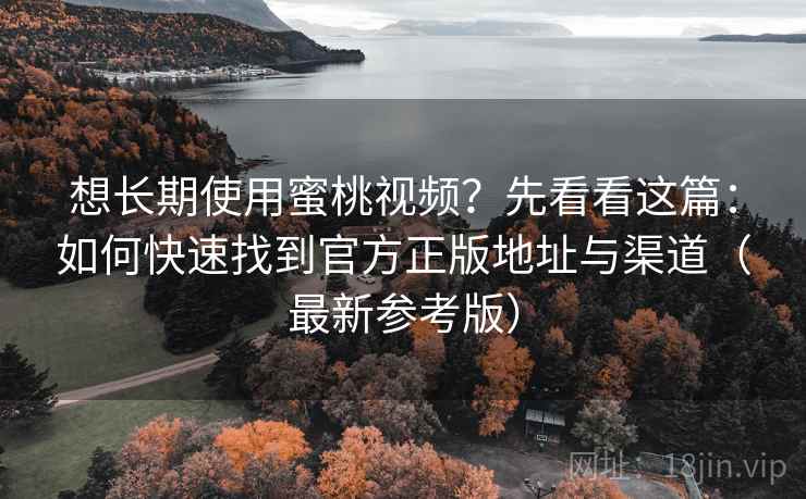 想长期使用蜜桃视频?先看看这篇:如何快速找到官方正版地址与渠道(最新参考版) 想长期使用蜜桃视频?先看看这篇:如何快速找到官方正版地址与渠道(最新参考版)