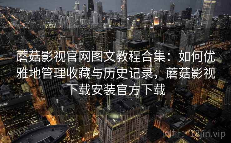 蘑菇影视官网图文教程合集:如何优雅地管理收藏与历史记录,蘑菇影视下载安装官方下载 蘑菇影视官网图文教程合集:如何优雅地管理收藏与历史记录,蘑菇影视下载安装官方下载