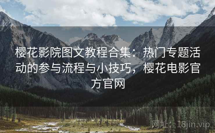 樱花影院图文教程合集：热门专题活动的参与流程与小技巧，樱花电影官方官网