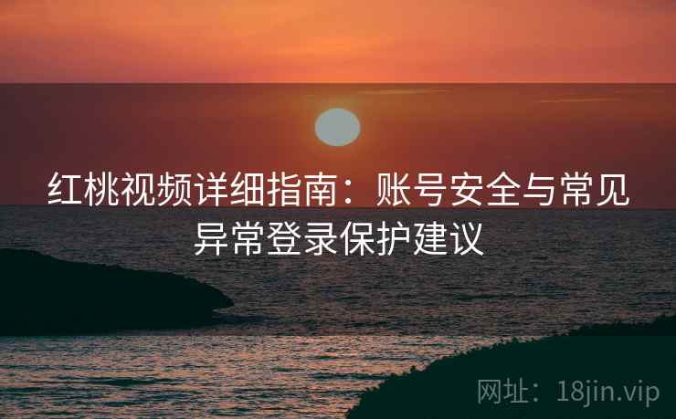 红桃视频详细指南：账号安全与常见异常登录保护建议