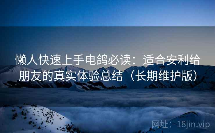 懒人快速上手电鸽必读：适合安利给朋友的真实体验总结（长期维护版）
