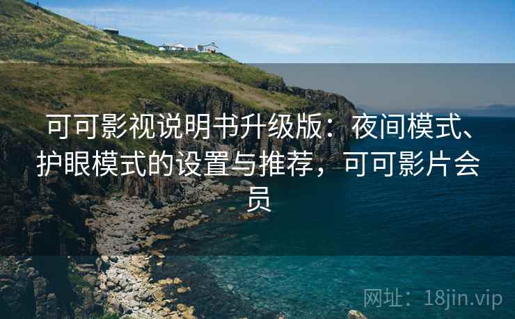 可可影视说明书升级版：夜间模式、护眼模式的设置与推荐，可可影片会员