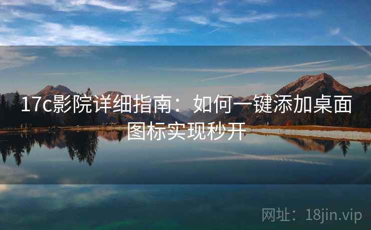 17c影院详细指南：如何一键添加桌面图标实现秒开
