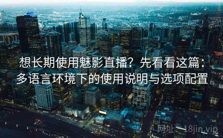 想长期使用魅影直播？先看看这篇：多语言环境下的使用说明与选项配置