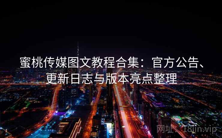 蜜桃传媒图文教程合集：官方公告、更新日志与版本亮点整理