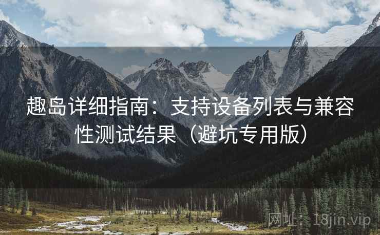 趣岛详细指南:支持设备列表与兼容性测试结果(避坑专用版) 趣岛详细指南:支持设备列表与兼容性测试结果(避坑专用版)