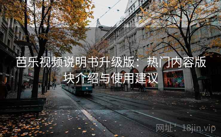 芭乐视频说明书升级版:热门内容版块介绍与使用建议 芭乐视频说明书升级版:热门内容版块介绍与使用建议