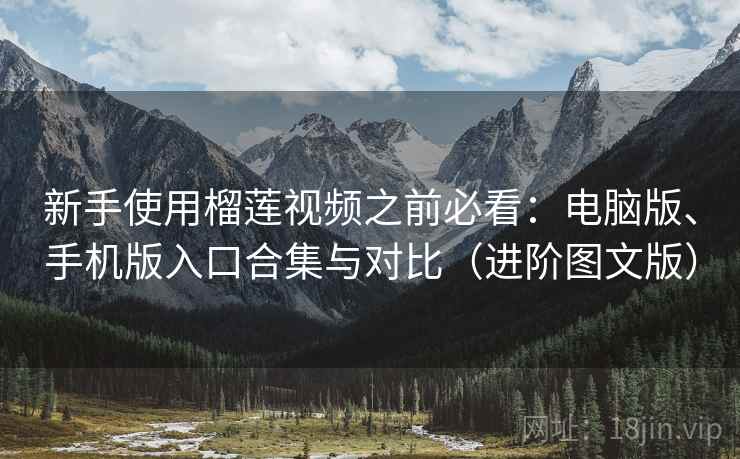新手使用榴莲视频之前必看:电脑版、手机版入口合集与对比(进阶图文版) 新手使用榴莲视频之前必看:电脑版、手机版入口合集与对比(进阶图文版)