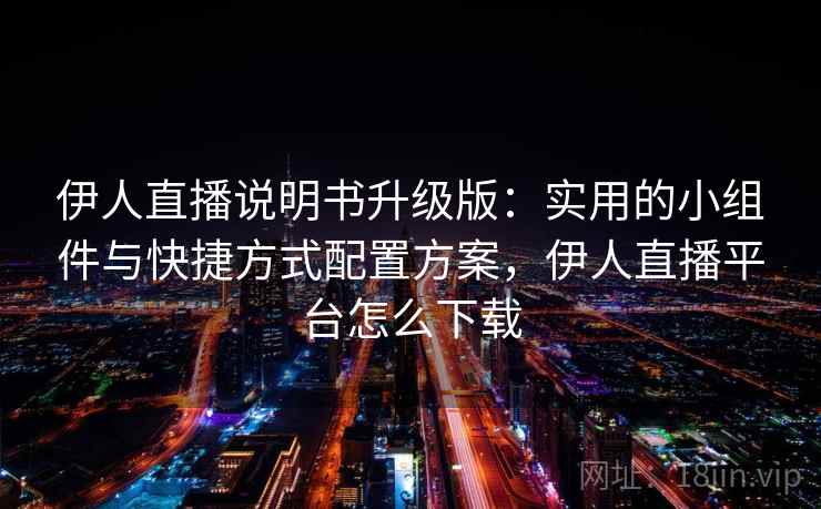 伊人直播说明书升级版:实用的小组件与快捷方式配置方案,伊人直播平台怎么下载 伊人直播说明书升级版:实用的小组件与快捷方式配置方案,伊人直播平台怎么下载