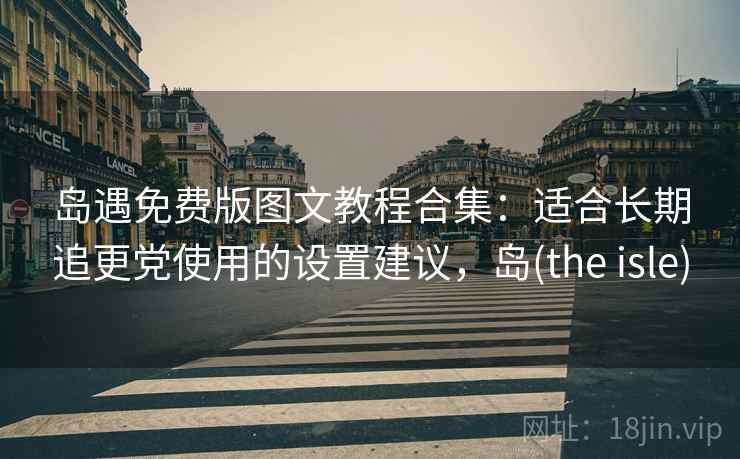 岛遇免费版图文教程合集：适合长期追更党使用的设置建议，岛(the isle)
