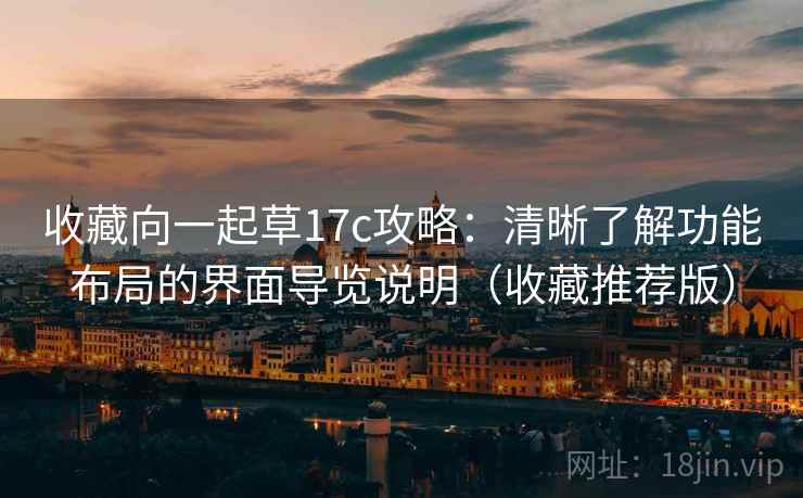 收藏向一起草17c攻略：清晰了解功能布局的界面导览说明（收藏推荐版）