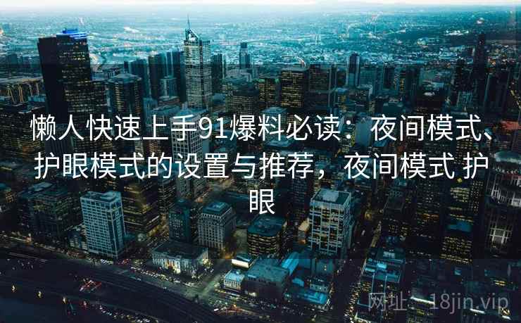 懒人快速上手91爆料必读:夜间模式、护眼模式的设置与推荐,夜间模式 护眼 懒人快速上手91爆料必读:夜间模式、护眼模式的设置与推荐,夜间模式 护眼