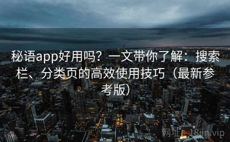 秘语app好用吗？一文带你了解：搜索栏、分类页的高效使用技巧（最新参考版）