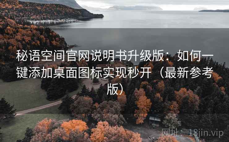秘语空间官网说明书升级版：如何一键添加桌面图标实现秒开（最新参考版）