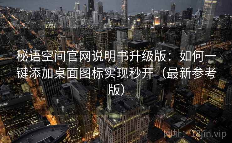 秘语空间官网说明书升级版：如何一键添加桌面图标实现秒开（最新参考版）