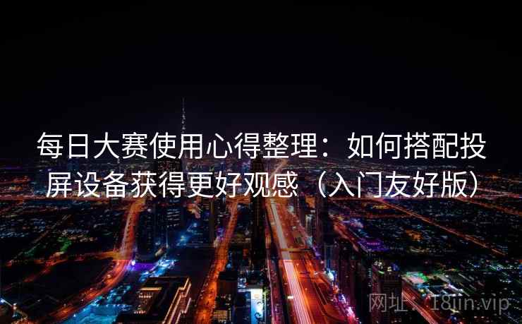 每日大赛使用心得整理：如何搭配投屏设备获得更好观感（入门友好版）