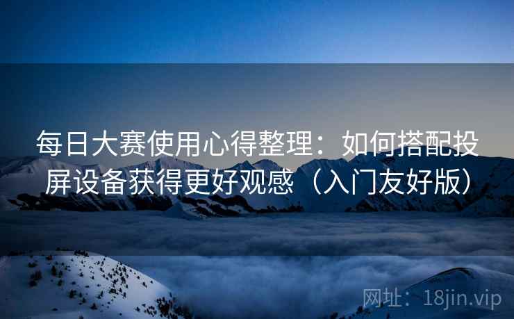 每日大赛使用心得整理：如何搭配投屏设备获得更好观感（入门友好版）
