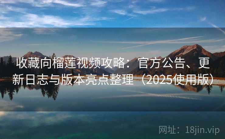 收藏向榴莲视频攻略:官方公告、更新日志与版本亮点整理(2025使用版) 收藏向榴莲视频攻略:官方公告、更新日志与版本亮点整理(2025使用版)