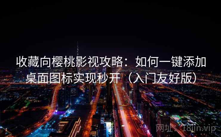 收藏向樱桃影视攻略：如何一键添加桌面图标实现秒开（入门友好版）