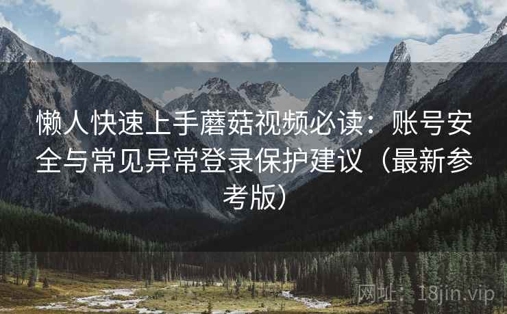 懒人快速上手蘑菇视频必读：账号安全与常见异常登录保护建议（最新参考版）
