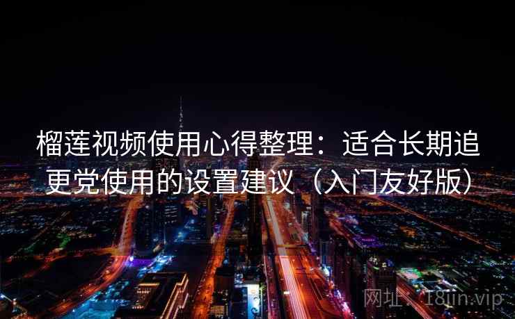 榴莲视频使用心得整理：适合长期追更党使用的设置建议（入门友好版）