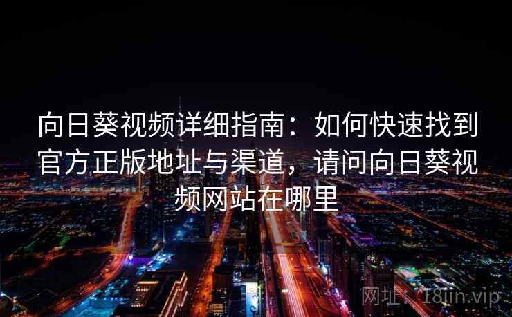 向日葵视频详细指南：如何快速找到官方正版地址与渠道，请问向日葵视频网站在哪里