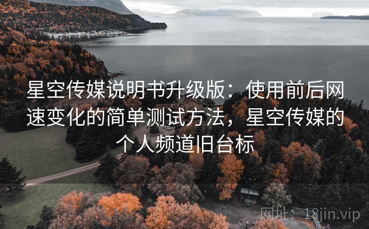星空传媒说明书升级版：使用前后网速变化的简单测试方法，星空传媒的个人频道旧台标