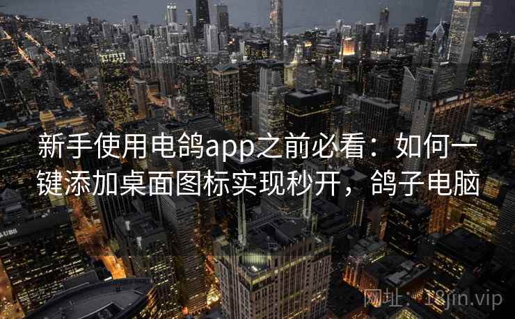 新手使用电鸽app之前必看：如何一键添加桌面图标实现秒开，鸽子电脑