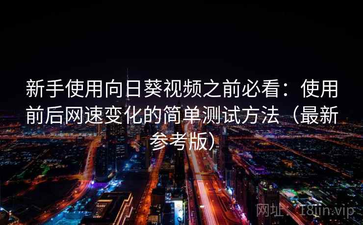 新手使用向日葵视频之前必看:使用前后网速变化的简单测试方法(最新参考版) 新手使用向日葵视频之前必看:使用前后网速变化的简单测试方法(最新参考版)
