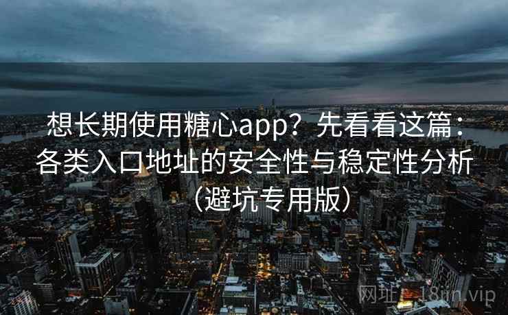 想长期使用糖心app？先看看这篇：各类入口地址的安全性与稳定性分析（避坑专用版）