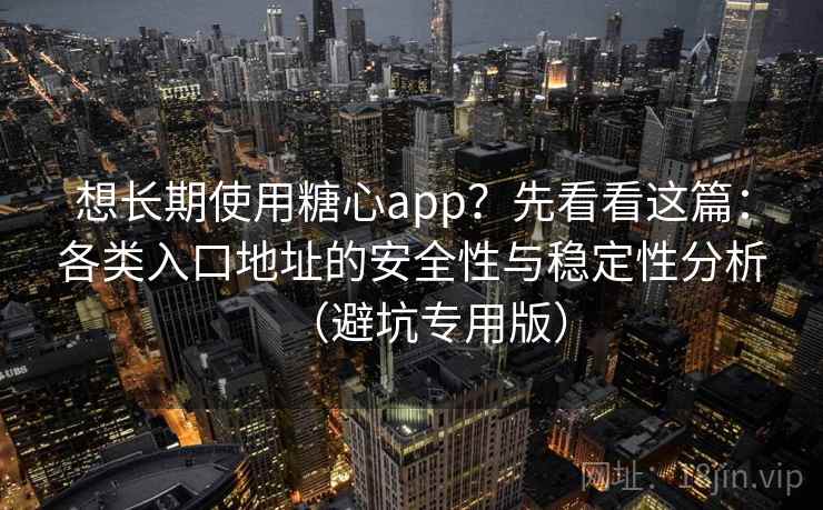 想长期使用糖心app?先看看这篇:各类入口地址的安全性与稳定性分析(避坑专用版) 想长期使用糖心app?先看看这篇:各类入口地址的安全性与稳定性分析(避坑专用版)