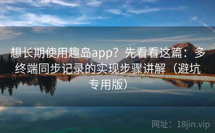 想长期使用趣岛app？先看看这篇：多终端同步记录的实现步骤讲解（避坑专用版）