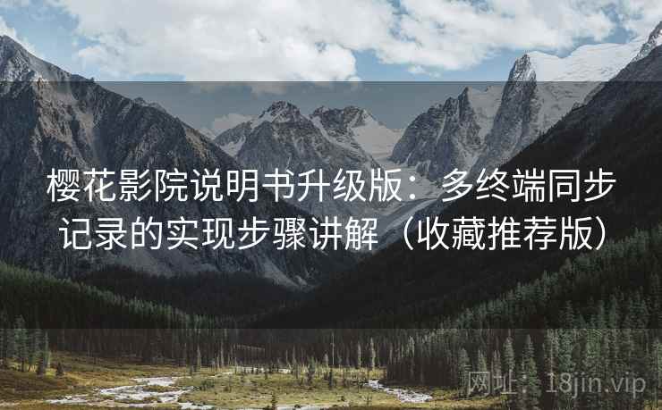 樱花影院说明书升级版:多终端同步记录的实现步骤讲解(收藏推荐版) 樱花影院说明书升级版:多终端同步记录的实现步骤讲解(收藏推荐版)