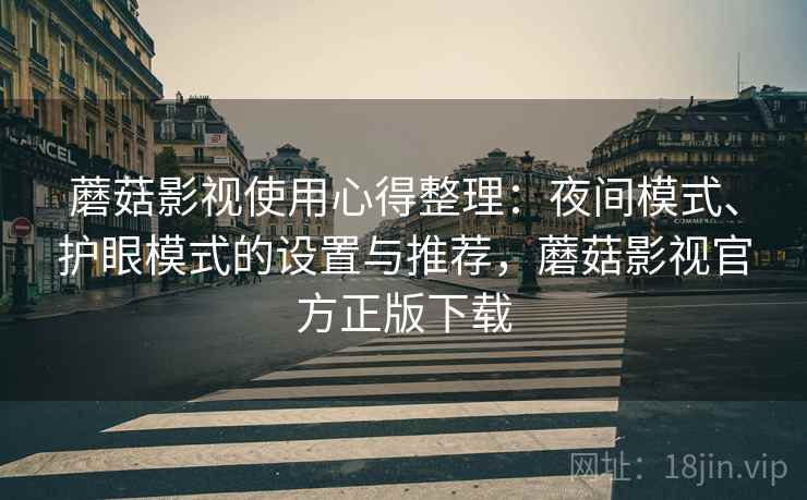 蘑菇影视使用心得整理:夜间模式、护眼模式的设置与推荐,蘑菇影视官方正版下载 蘑菇影视使用心得整理:夜间模式、护眼模式的设置与推荐,蘑菇影视官方正版下载
